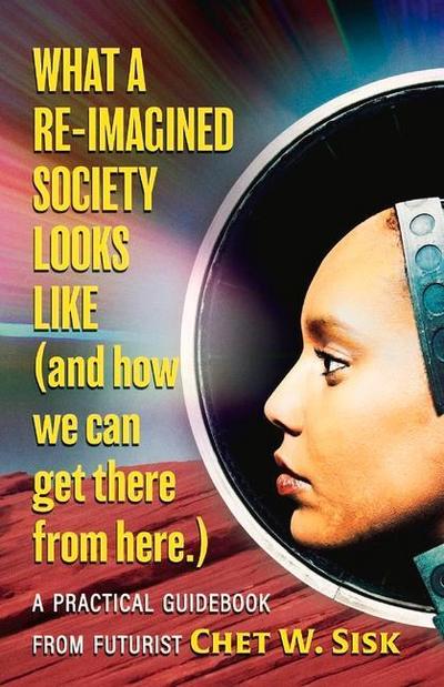 What a Re-Imagined Society Looks Like (and How We Can Get There from Here)