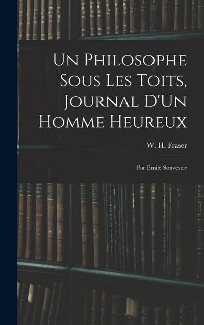 Un Philosophe Sous Les Toits, Journal D’Un Homme Heureux: Par Emile Souvestre