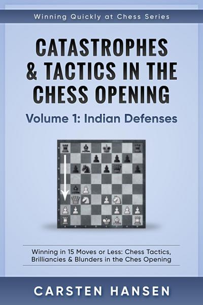 Catastrophes & Tactics in the Chess Opening - Volume 1: Indian Defenses (Winning Quickly at Chess Series, #1)