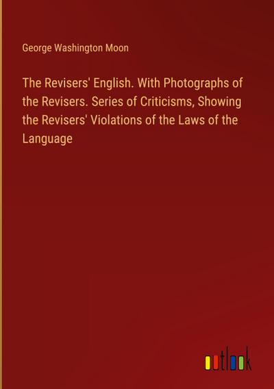 The Revisers’ English. With Photographs of the Revisers. Series of Criticisms, Showing the Revisers’ Violations of the Laws of the Language