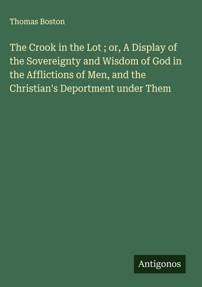 The Crook in the Lot ; or, A Display of the Sovereignty and Wisdom of God in the Afflictions of Men, and the Christian’s Deportment under Them