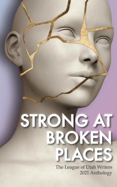 Strong at Broken Places (The League of Utah Writers Anthology Series)