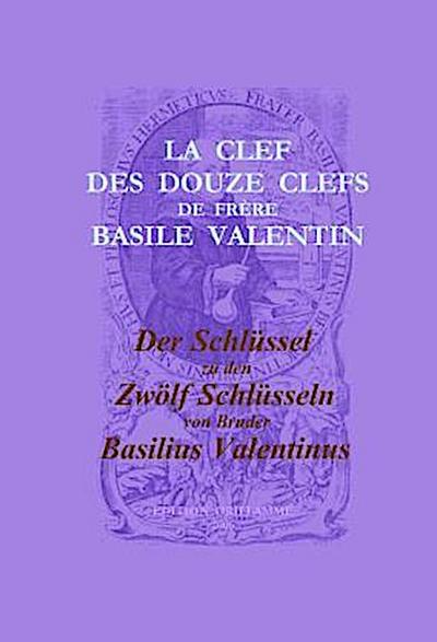 La Clef des Douze Clefs de Frere Basile Valentin / Der Schlüssel zu den Zwölf Schlüsseln von Bruder Basilius Valentinus