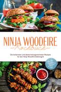 Ninja Woodfire Kochbuch: Die leckersten und abwechslungsreichsten Rezepte für den Ninja Woodfire Elektrogrill - inkl. Brotrezepten, Fingerfood, Dips & Desserts