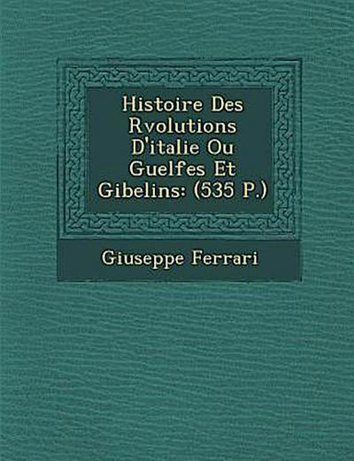 Histoire Des R&#65533;volutions D’italie Ou Guelfes Et Gibelins: (535 P.)