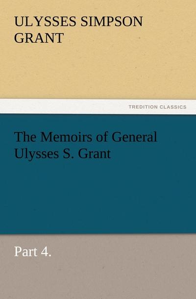 The Memoirs of General Ulysses S. Grant, Part 4.