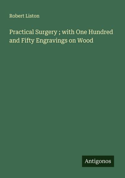 Practical Surgery ; with One Hundred and Fifty Engravings on Wood