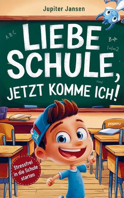 Liebe Schule, jetzt komme ich! Stressfrei in die Schule starten - Inspirierende Geschichten für Jungen ab der Einschulung