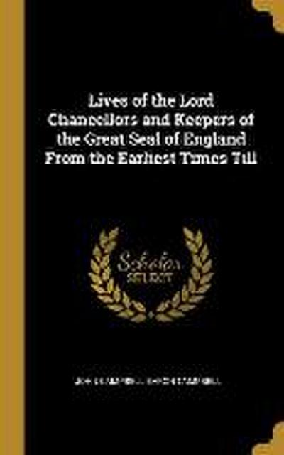 Lives of the Lord Chancellors and Keepers of the Great Seal of England From the Earliest Times Till