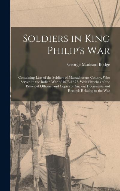 Soldiers in King Philip’s War: Containing Lists of the Soldiers of Massachusetts Colony, Who Served in the Indian War of 1675-1677. With Sketches of