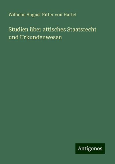 Hartel, W: Studien über attisches Staatsrecht und Urkundenwe