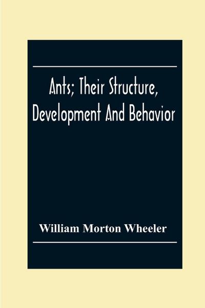 Ants; Their Structure, Development And Behavior