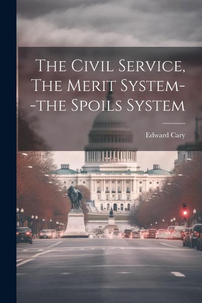 The Civil Service, The Merit System--the Spoils System