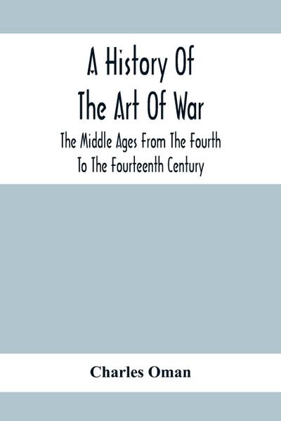 A History Of The Art Of War, The Middle Ages From The Fourth To The Fourteenth Century