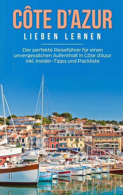 Côte d’Azur lieben lernen: Der perfekte Reiseführer für einen unvergesslichen Aufenthalt in Côte d’Azur inkl. Insider-Tipps und Packliste