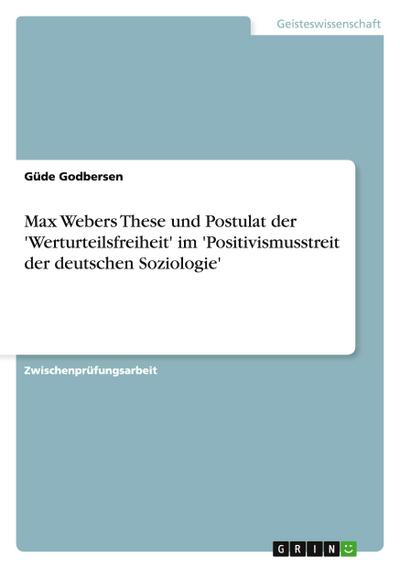 Max Webers These und Postulat der ’Werturteilsfreiheit’ im ’Positivismusstreit der deutschen Soziologie’