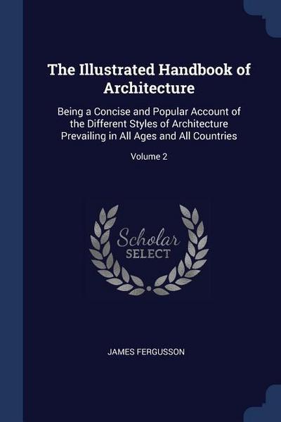 The Illustrated Handbook of Architecture: Being a Concise and Popular Account of the Different Styles of Architecture Prevailing in All Ages and All C