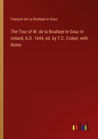 The Tour of M. de la Boullaye le Gouz in Ireland, A.D. 1644, ed. by T.C. Croker, with Notes