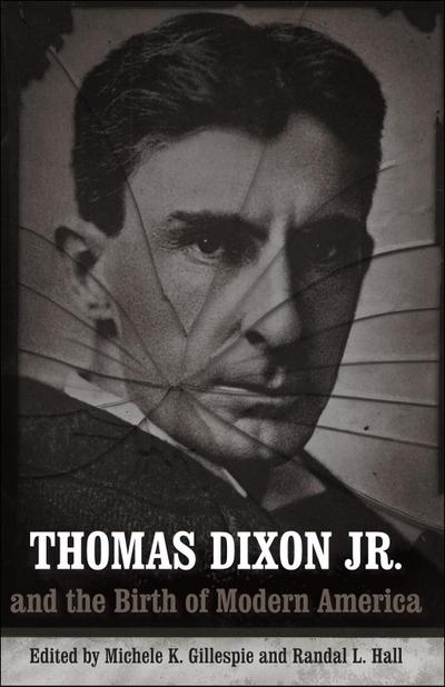 Thomas Dixon Jr. and the Birth of Modern America