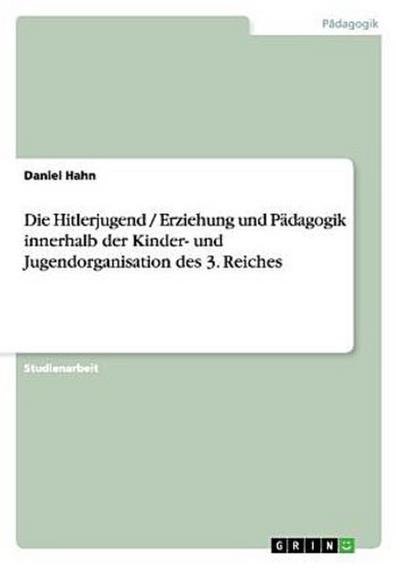 Die Hitlerjugend / Erziehung und Pädagogik innerhalb der Kinder- und Jugendorganisation des 3. Reiches
