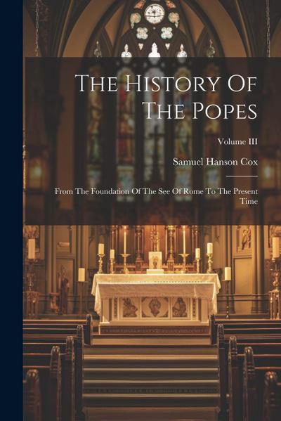 The History Of The Popes: From The Foundation Of The See Of Rome To The Present Time; Volume III