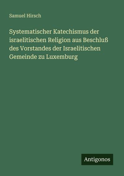 Systematischer Katechismus der israelitischen Religion aus Beschluß des Vorstandes der Israelitischen Gemeinde zu Luxemburg