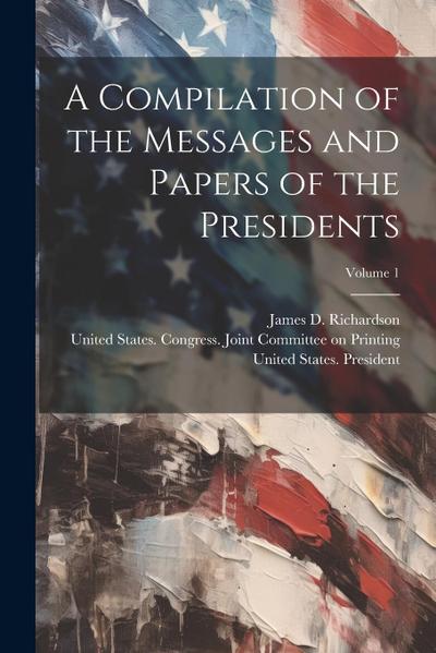 A Compilation of the Messages and Papers of the Presidents; Volume 1
