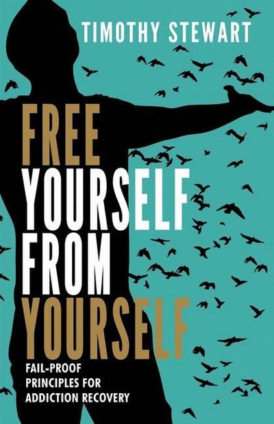 Free Yourself From Yourself: Fail-proof Principles for Addiction Recovery