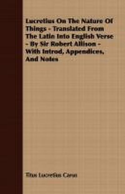 Lucretius On The Nature Of Things - Translated From The Latin Into English Verse - By Sir Robert Allison - With Introd, Appendices, And Notes