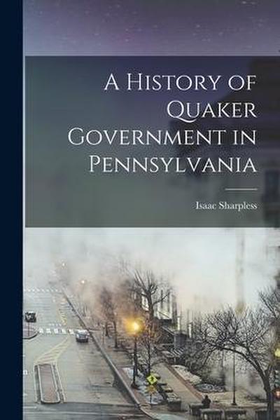 A History of Quaker Government in Pennsylvania