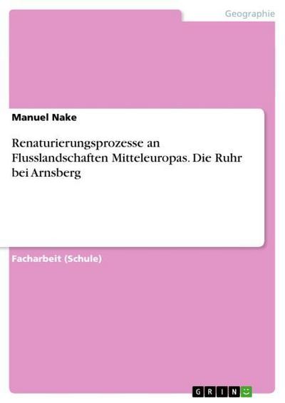 Renaturierungsprozesse an Flusslandschaften Mitteleuropas. Die Ruhr bei Arnsberg - Manuel Nake