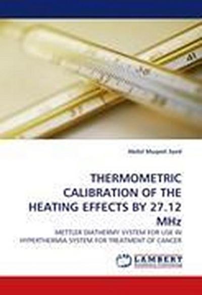 THERMOMETRIC CALIBRATION OF THE HEATING EFFECTS BY 27.12 MHz: METTLER DIATHERMY SYSTEM FOR USE IN HYPERTHERMIA SYSTEM FOR TREATMENT OF CANCER - Abdul Muqeet Syed