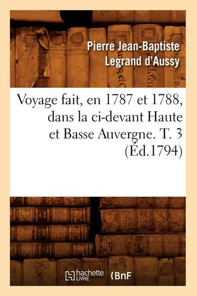 Voyage Fait, En 1787 Et 1788, Dans La CI-Devant Haute Et Basse Auvergne. T. 3 (Éd.1794)