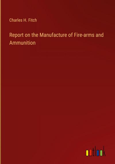 Report on the Manufacture of Fire-arms and Ammunition