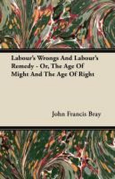 Labour’s Wrongs And Labour’s Remedy - Or, The Age Of Might And The Age Of Right