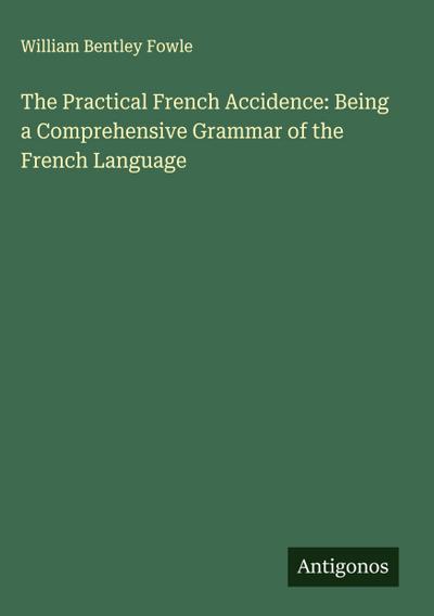 The Practical French Accidence: Being a Comprehensive Grammar of the French Language