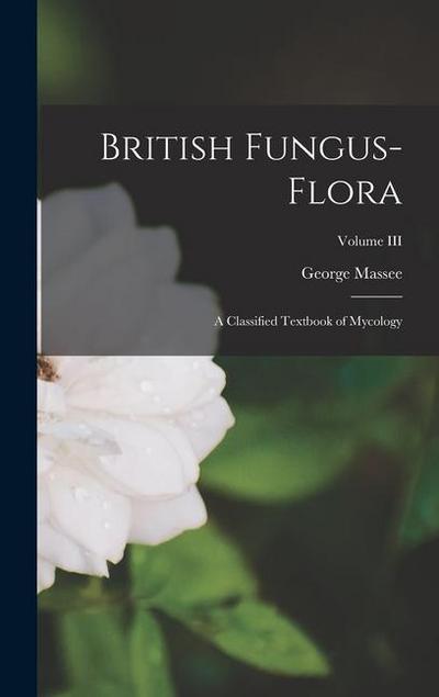 British Fungus-Flora: A Classified Textbook of Mycology; Volume III