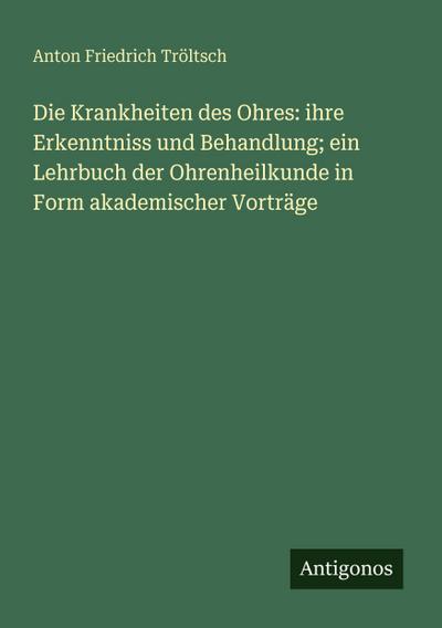 Die Krankheiten des Ohres: ihre Erkenntniss und Behandlung; ein Lehrbuch der Ohrenheilkunde in Form akademischer Vorträge