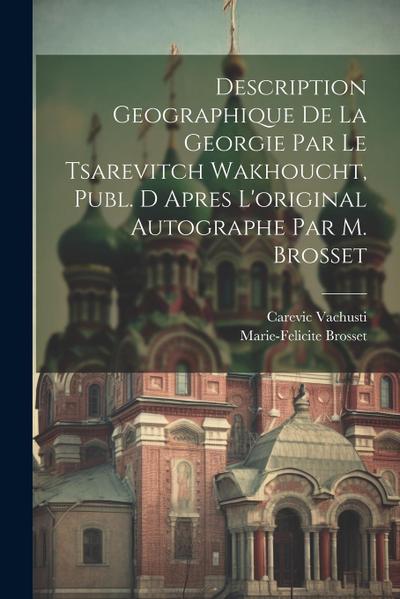 Description Geographique De La Georgie Par Le Tsarevitch Wakhoucht, Publ. D Apres L’original Autographe Par M. Brosset