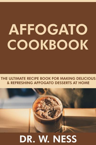 Affogato Cookbook: The Ultimate Recipe Book for Making Delicious and Refreshing Affogato Desserts at Home