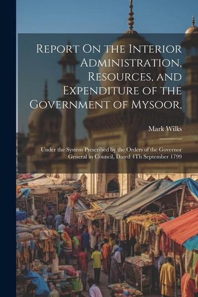 Report On the Interior Administration, Resources, and Expenditure of the Government of Mysoor
