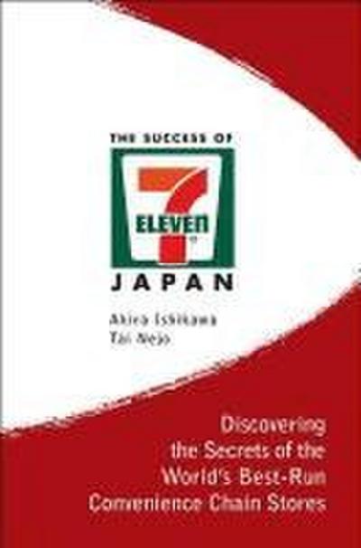 Success of 7-Eleven Japan, The: Discovering the Secrets of the World’s Best-Run Convenience Chain Stores