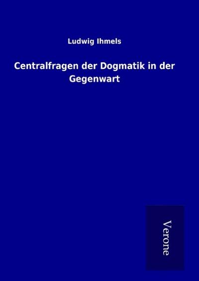 Centralfragen der Dogmatik in der Gegenwart