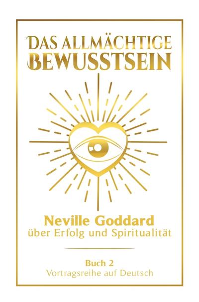 Das allmächtige Bewusstsein: Neville Goddard über Erfolg und Spiritualität - Buch 2 - Vortragsreihe auf Deutsch
