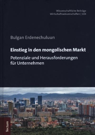 Einstieg in den mongolischen Markt: Potenziale und Herausforderungen für Unternehmen (Wissenschaftliche Beiträge aus dem Tectum Verlag: Wirtschaftswissenschaften)
