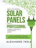 How to Install Solar Panels Like a Professional: A Complete Beginner’s Introduction Manual: A Do-it-yourself Guide for Grid-tied, Off-grid, and Hybrid Photovoltaic Systems