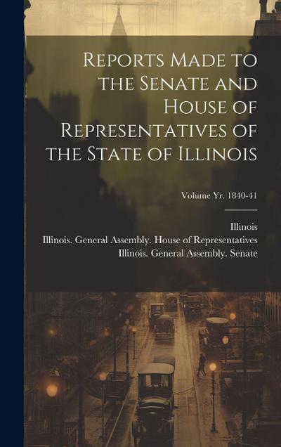Reports Made to the Senate and House of Representatives of the State of Illinois [microform]; Volume yr. 1840-41