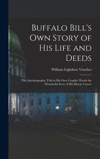 Buffalo Bill’s own Story of his Life and Deeds; This Autobiography Tells in his own Graphic Words the Wonderful Story of his Heroic Career