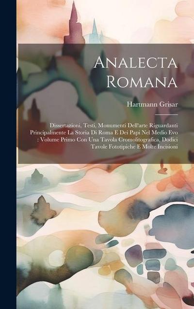 Analecta Romana: Dissertazioni, Testi, Monumenti Dell’arte Riguardanti Principalmente La Storia Di Roma E Dei Papi Nel Medio Evo: Volum