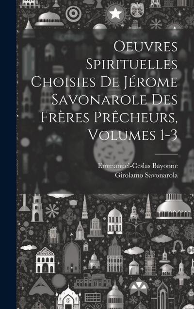 Oeuvres Spirituelles Choisies De Jérome Savonarole Des Frères Prêcheurs, Volumes 1-3